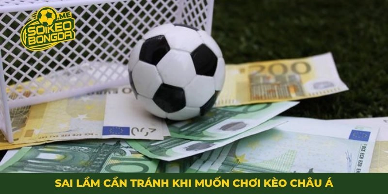 Sai lầm cần tránh khi muốn chơi kèo Châu Á